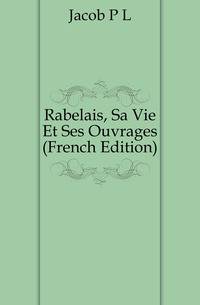 Rabelais, Sa Vie Et Ses Ouvrages (French Edition)