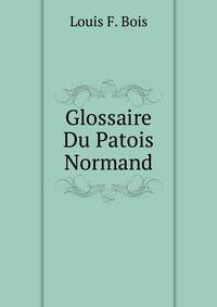 Glossaire Du Patois Normand, Augmente Des Deux Tiers Et Publ. Par J. Travers (French Edition)