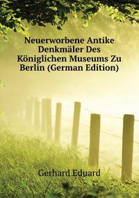 Neuerworbene Antike Denkmaeler Des Koeniglichen Museums Zu Berlin (German Edition)