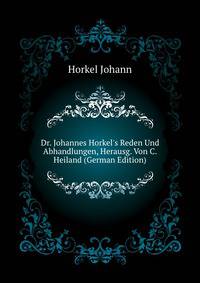 Dr. Johannes Horkel's Reden Und Abhandlungen, Herausg. Von C. Heiland (German Edition)