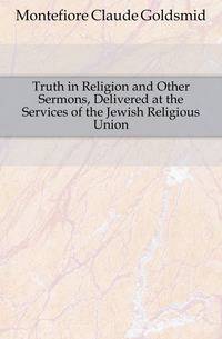 Truth in Religion and Other Sermons, Delivered at the Services of the Jewish Religious Union
