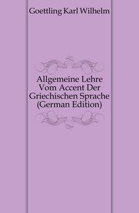Allgemeine Lehre Vom Accent Der Griechischen Sprache (German Edition)