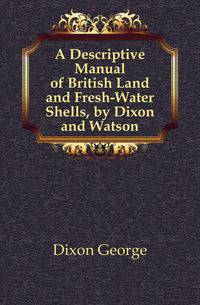 A Descriptive Manual of British Land and Fresh-Water Shells, by Dixon and Watson