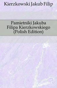 Pamietniki Jakuba Filipa Kierzkowskiego (Polish Edition)