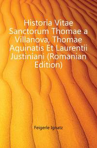Historia Vitae Sanctorum Thomae a Villanova, Thomae Aquinatis Et Laurentii Justiniani (Romanian Edition)