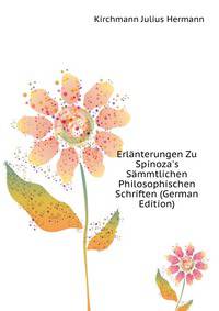 Erlaenterungen Zu Spinoza's Saemmtlichen Philosophischen Schriften (German Edition)