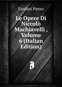 Le Opere Di Niccolo Machiavelli ..., Volume 6 (Italian Edition)