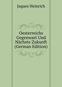 Oesterreichs Gegenwart Und Naechste Zukunft (German Edition)