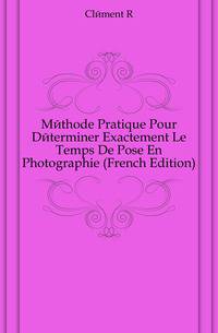Methode Pratique Pour Determiner Exactement Le Temps De Pose En Photographie (French Edition)