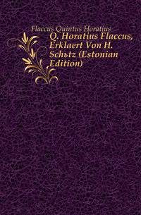 Q. Horatius Flaccus, Erklaert Von H. Schuetz (Estonian Edition)