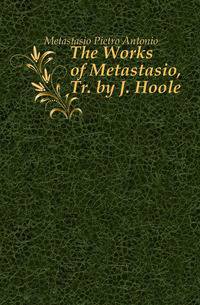 The Works of Metastasio, Tr. by J. Hoole
