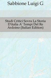 Studi Critici Sovra La Storia D'italia A' Tempi Del Re Ardoino (Italian Edition)
