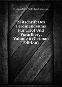Zeitschrift Des Ferdinandeums Fuer Tirol Und Vorarlberg, Volume 6 (German Edition)
