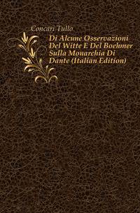 Di Alcune Osservazioni Del Witte E Del Boehmer Sulla Monarchia Di Dante (Italian Edition)