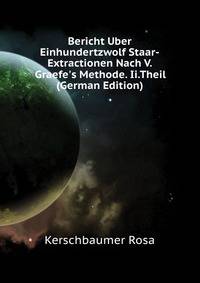 Bericht Uber Einhundertzwolf Staar-Extractionen Nach V. Graefe's Methode. Ii.Theil (German Edition)