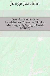 Den Nordsiellandske Landalmues Character, Skikke, Meeninger Og Sprog (Danish Edition)