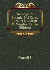 Neologismi Botanici Nei Carmi Bucolici E Georgici Di Virgilio... (Italian Edition)