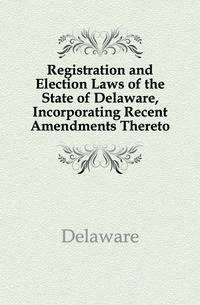 Registration and Election Laws of the State of Delaware, Incorporating Recent Amendments Thereto