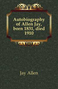 Autobiography of Allen Jay, born 1831, died 1910