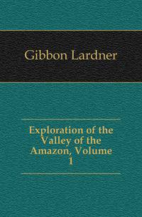Exploration of the Valley of the Amazon, Volume 1