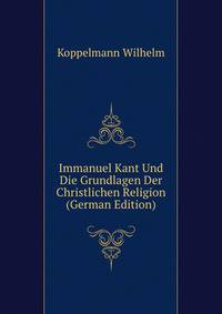Immanuel Kant Und Die Grundlagen Der Christlichen Religion (German Edition)