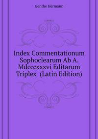 Index Commentationum Sophoclearum Ab A. Mdcccxxxvi Editarum Triplex ... (Latin Edition)