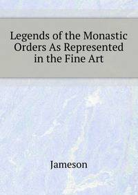 Legends of the Monastic Orders As Represented in the Fine Art ...