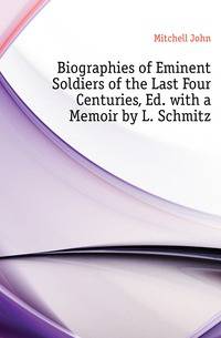 Biographies of Eminent Soldiers of the Last Four Centuries, Ed. with a Memoir by L. Schmitz