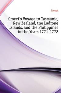 Crozet's Voyage to Tasmania, New Zealand, the Ladrone Islands, and the Philippines in the Years 1771-1772