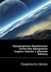 Topographisch-Statistisches Archiv Des Koenigreichs Ungern, Volume 2 (German Edition)