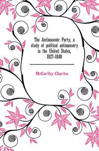 The Antimasonic Party, a study of political antimasonry in the United States, 1827-1840