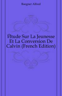 Etude Sur La Jeunesse Et La Conversion De Calvin (French Edition)