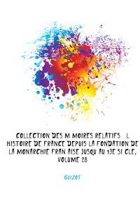 Collection Des Memoires Relatifs A L'histoire De France Depuis La Fondation De La Monarchie Francaise Jusqu'au 13E Siecle, Volume 28