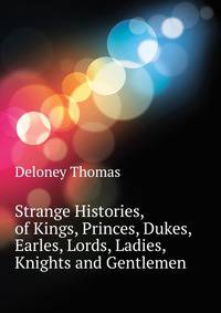 Strange Histories, of Kings, Princes, Dukes, Earles, Lords, Ladies, Knights and Gentlemen ...