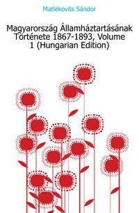 Magyarorszag Allamhaztartasanak Toertenete 1867-1893, Volume 1 (Hungarian Edition)