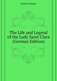 The Life and Legend of the Lady Saint Clare (German Edition)