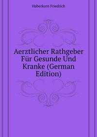 Aerztlicher Rathgeber Fuer Gesunde Und Kranke (German Edition)