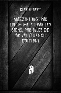 Mazzini Juge Par Lui-Meme Et Par Les Siens, Par Jules De Breval (French Edition)
