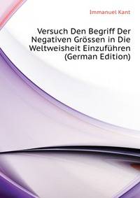 Versuch Den Begriff Der Negativen Groessen in Die Weltweisheit Einzufuehren (German Edition)