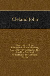 Specimen of an Etimological Vocabulary, Or, Essay, by Means of the Analitic Method, to Retrieve the Antient Celtic