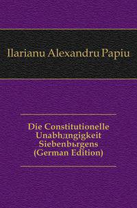 Die Constitutionelle Unabhaengigkeit Siebenbuergens (German Edition)