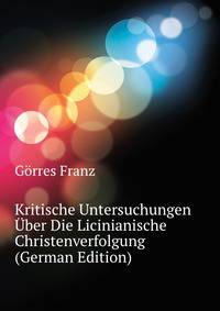 Kritische Untersuchungen Uber Die Licinianische Christenverfolgung (German Edition)