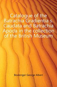 Catalogue of the Batrachia Gradientia s. Caudata and Batrachia Apoda in the collection of the British Museum