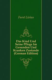 Das Kind Und Seine Pflege Im Gesunden Und Kranken Zustande (German Edition)