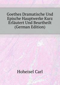Goethes Dramatische Und Epische Hauptwerke Kurz Erlaeutert Und Beurtheilt (German Edition)