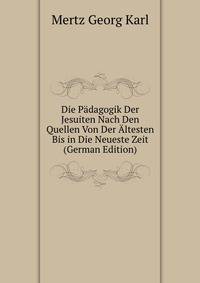 Die Paedagogik Der Jesuiten Nach Den Quellen Von Der Altesten Bis in Die Neueste Zeit (German Edition)