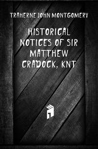 Historical Notices of Sir Matthew Cradock, Knt