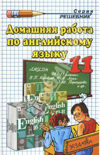 Домашняя работа по английскому языку за 11 класс к учебнику Кузовлева В.П., Лапа Н.М., Перегудовой Э.Ш. и др. "Английский язык: Учебник для 10-11 классов общеобразовательных учреждений": Учебно-методическое пособие