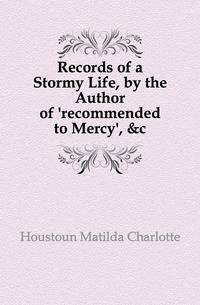 Records of a Stormy Life, by the Author of 'recommended to Mercy', &amp;c