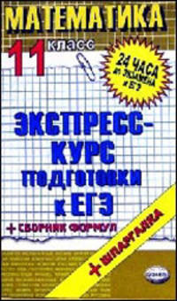 Математика. 11 класс: экспресс-курс подготовки к ЕГЭ: учебное пособие